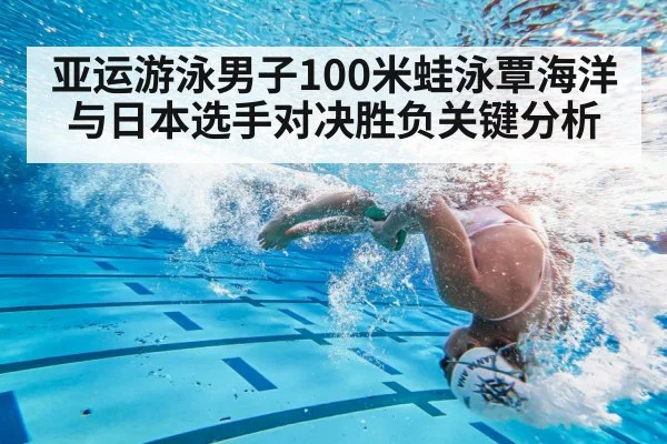亚运游泳男子100米蛙泳覃海洋与日本选手对决胜负关键分析