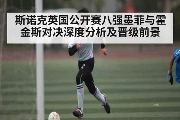 斯诺克英国公开赛八强墨菲与霍金斯对决深度分析及晋级前景