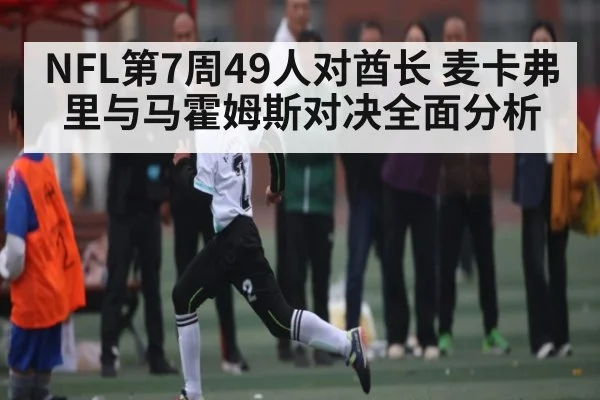 NFL第7周49人对酋长 麦卡弗里与马霍姆斯对决全面分析